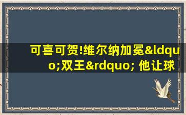 可喜可贺!维尔纳加冕“双王” 他让球迷忘掉阿扎尔